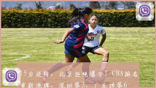 15分逆转，北京拒绝爆冷！CBA排名重新洗牌，深圳第3，广东掉第6