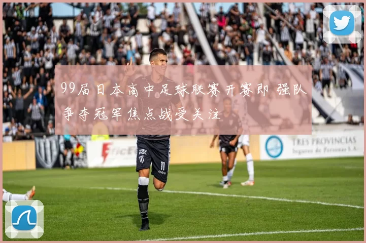 99届日本高中足球联赛开赛即 强队争夺冠军焦点战受关注