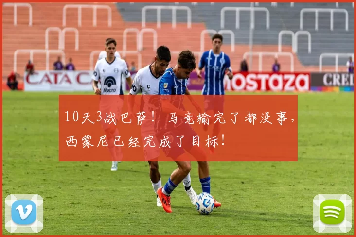 10天3战巴萨！马竞输完了都没事，西蒙尼已经完成了目标！