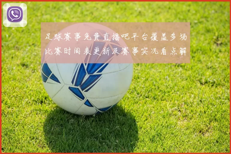 足球赛事免费直播吧平台覆盖多场比赛时间表更新及赛事实况看点解析