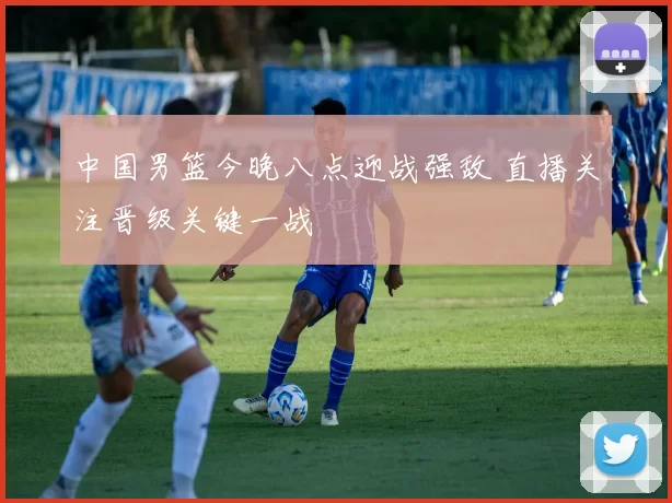 中国男篮今晚八点迎战强敌 直播关注晋级关键一战