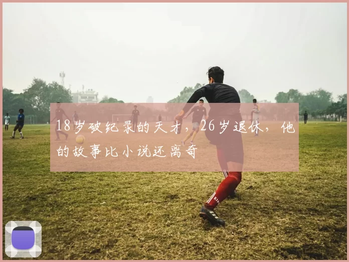 18岁破纪录的天才，26岁退休，他的故事比小说还离奇