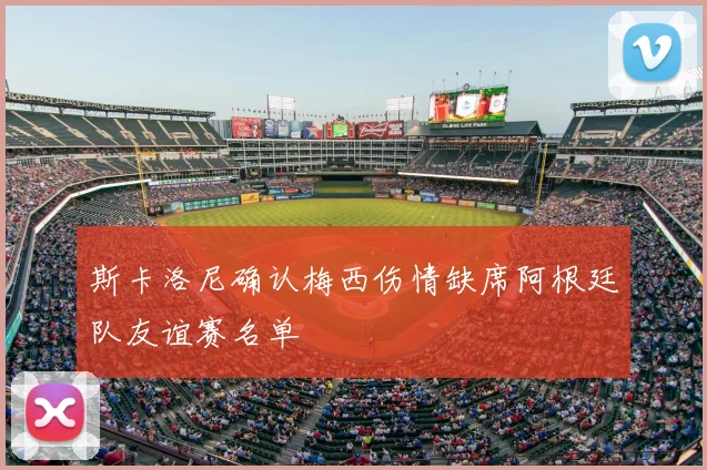 斯卡洛尼确认梅西伤情缺席阿根廷队友谊赛名单