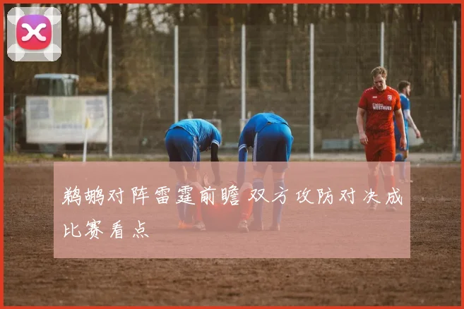 鹈鹕对阵雷霆前瞻 双方攻防对决成比赛看点