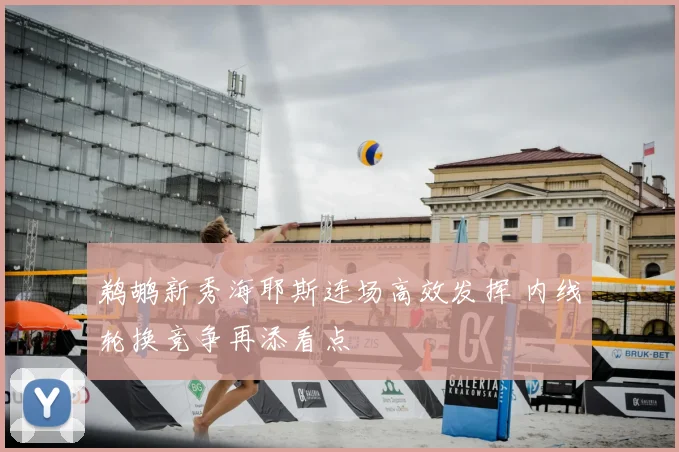 鹈鹕新秀海耶斯连场高效发挥 内线轮换竞争再添看点