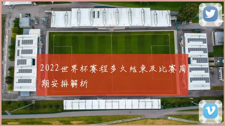 2022世界杯赛程多久结束及比赛周期安排解析