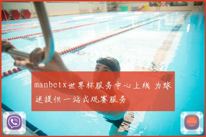 manbetx世界杯服务中心上线 为球迷提供一站式观赛服务