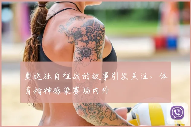 奥运独自征战的故事引发关注,体育精神感染赛场内外
