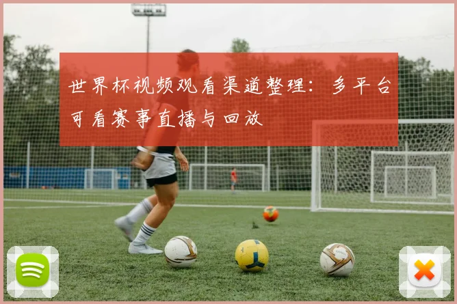 世界杯视频观看渠道整理:多平台可看赛事直播与回放