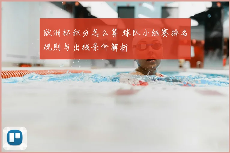 欧洲杯积分怎么算 球队小组赛排名规则与出线条件解析