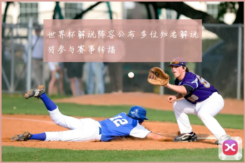 世界杯解说阵容公布 多位知名解说将参与赛事转播