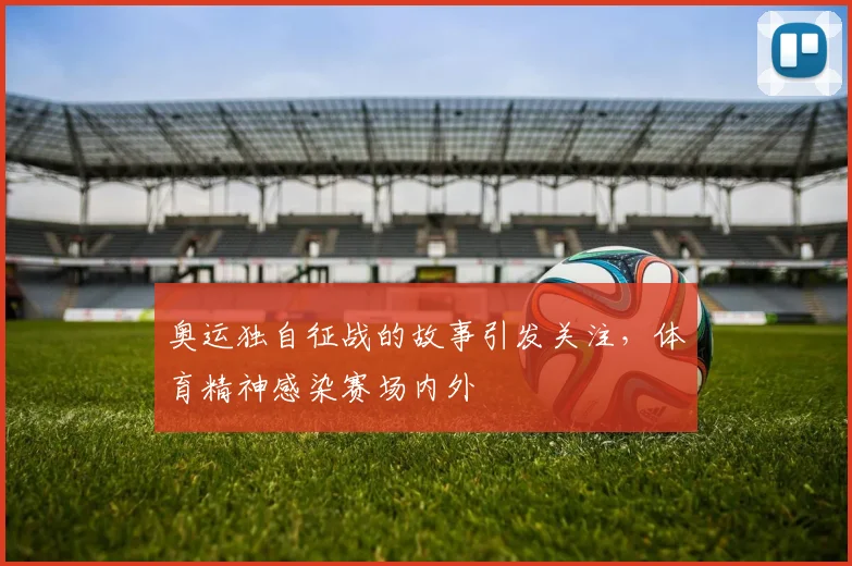 奥运独自征战的故事引发关注,体育精神感染赛场内外